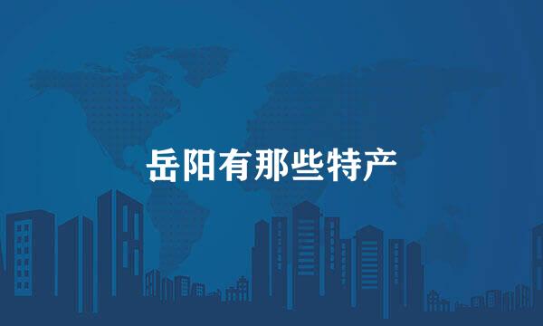 岳阳有那些特产