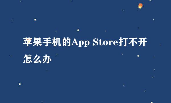 苹果手机的App Store打不开怎么办