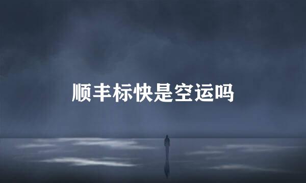 顺丰标快是空运吗