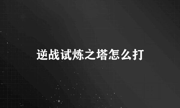 逆战试炼之塔怎么打