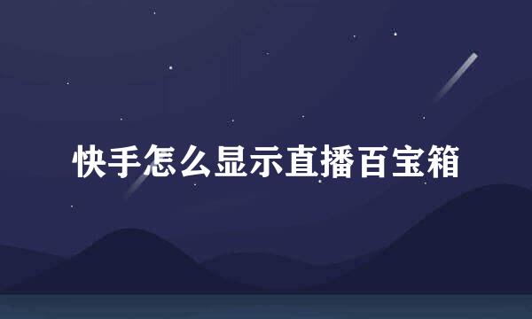 快手怎么显示直播百宝箱