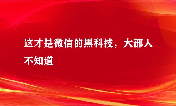 这才是微信的黑科技，大部人不知道