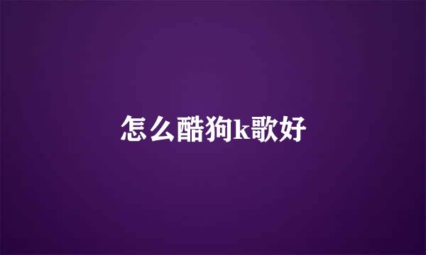 怎么酷狗k歌好