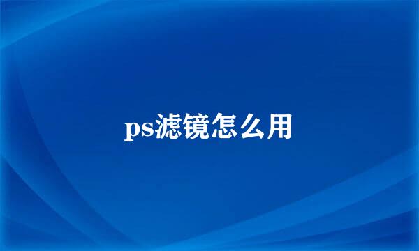 ps滤镜怎么用