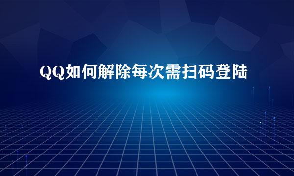 QQ如何解除每次需扫码登陆