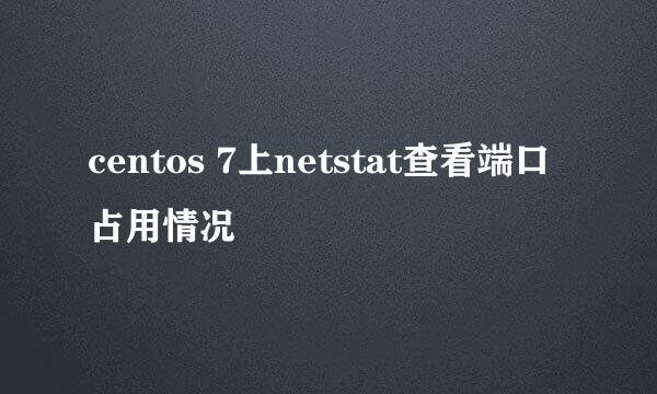 centos 7上netstat查看端口占用情况