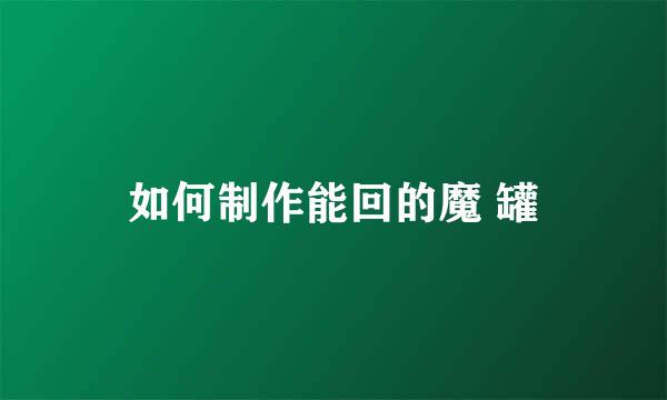 如何制作能回的魔 罐