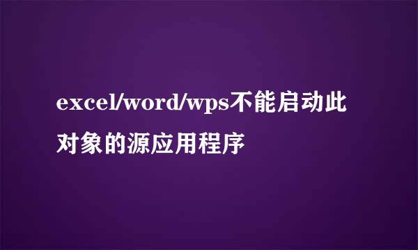 excel/word/wps不能启动此对象的源应用程序