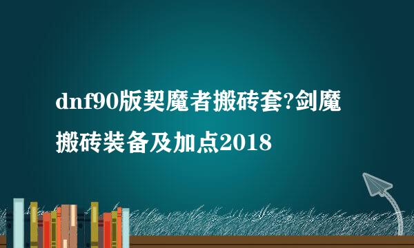 dnf90版契魔者搬砖套?剑魔搬砖装备及加点2018