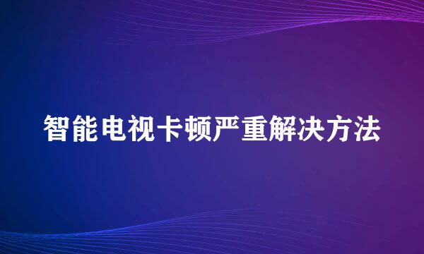 智能电视卡顿严重解决方法