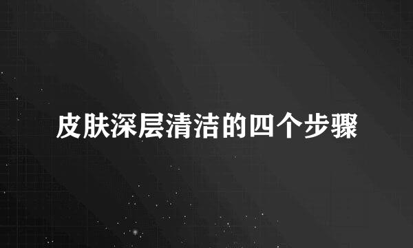 皮肤深层清洁的四个步骤