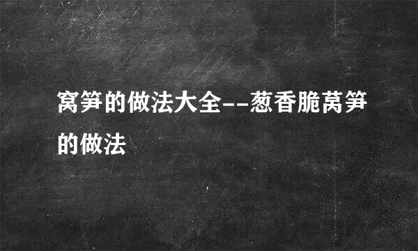 窝笋的做法大全--葱香脆莴笋的做法