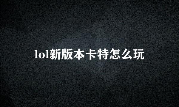 lol新版本卡特怎么玩