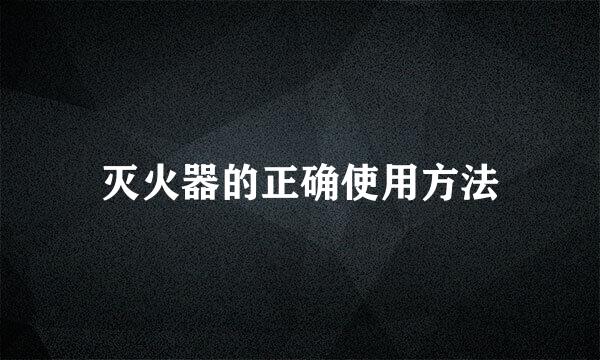 灭火器的正确使用方法