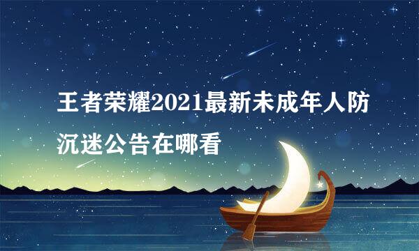王者荣耀2021最新未成年人防沉迷公告在哪看