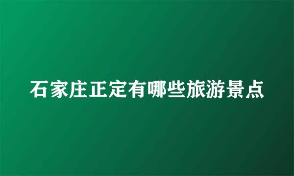 石家庄正定有哪些旅游景点