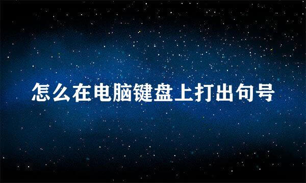 怎么在电脑键盘上打出句号