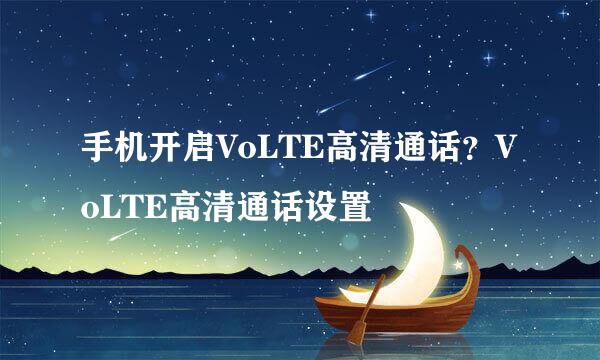 手机开启VoLTE高清通话？VoLTE高清通话设置