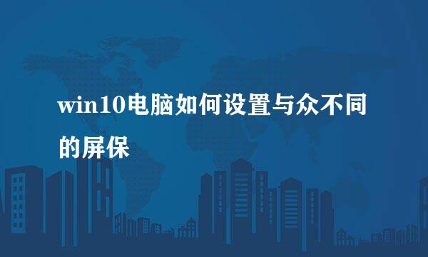 win10电脑如何设置与众不同的屏保
