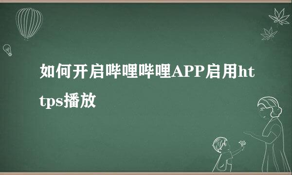 如何开启哔哩哔哩APP启用https播放