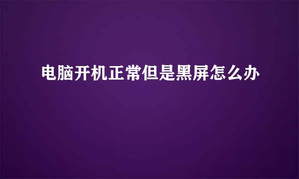 电脑开机正常但是黑屏怎么办