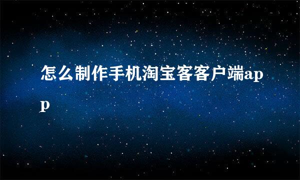 怎么制作手机淘宝客客户端app