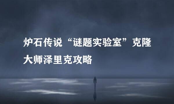 炉石传说“谜题实验室”克隆大师泽里克攻略