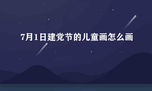 7月1日建党节的儿童画怎么画