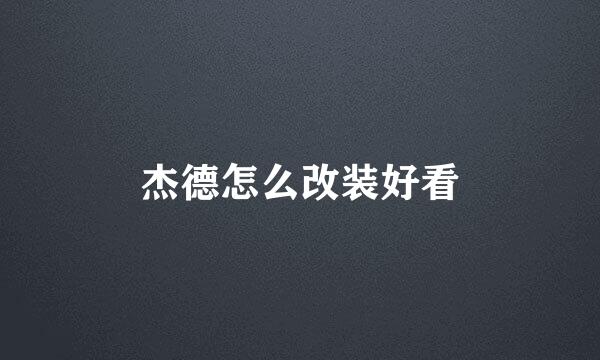 杰德怎么改装好看