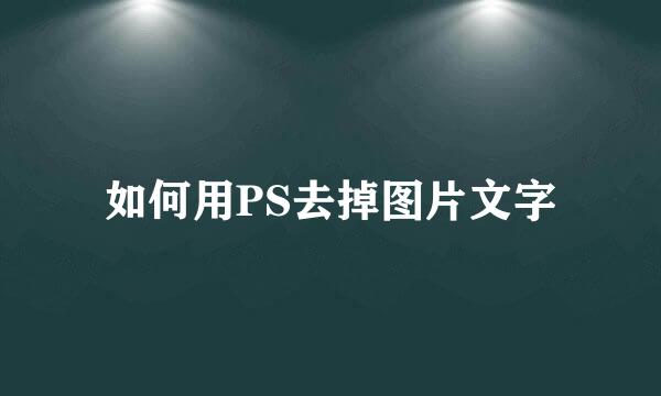 如何用PS去掉图片文字