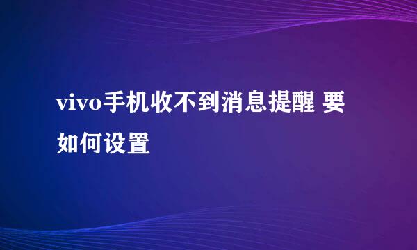 vivo手机收不到消息提醒 要如何设置