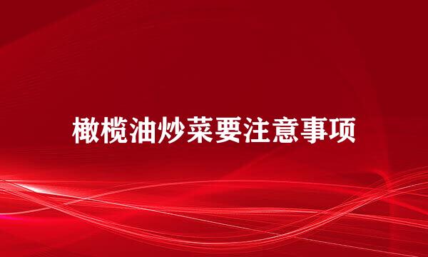 橄榄油炒菜要注意事项