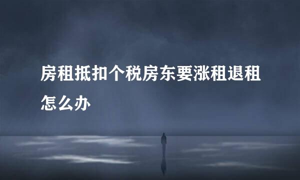 房租抵扣个税房东要涨租退租怎么办