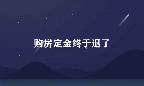 购房定金终于退了