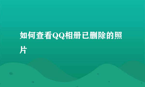 如何查看QQ相册已删除的照片