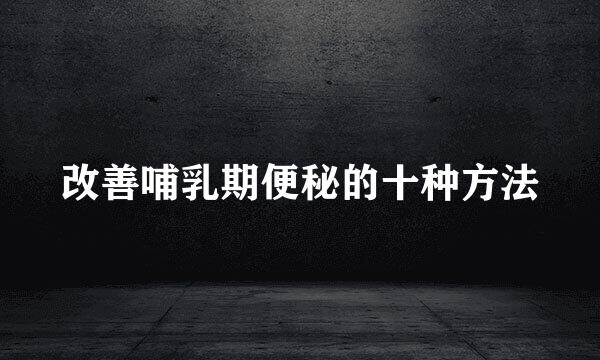 改善哺乳期便秘的十种方法