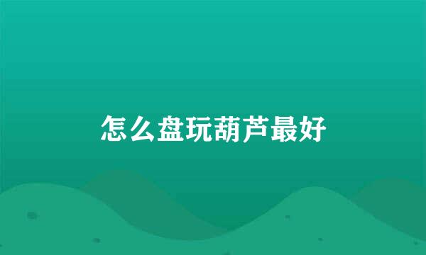 怎么盘玩葫芦最好