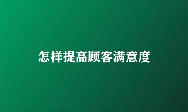 怎样提高顾客满意度