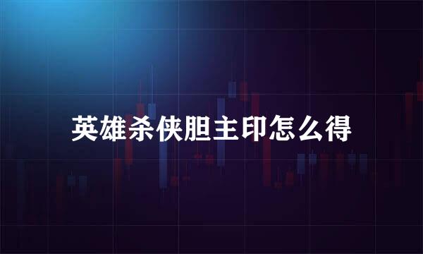 英雄杀侠胆主印怎么得