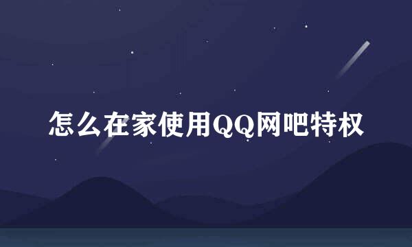 怎么在家使用QQ网吧特权