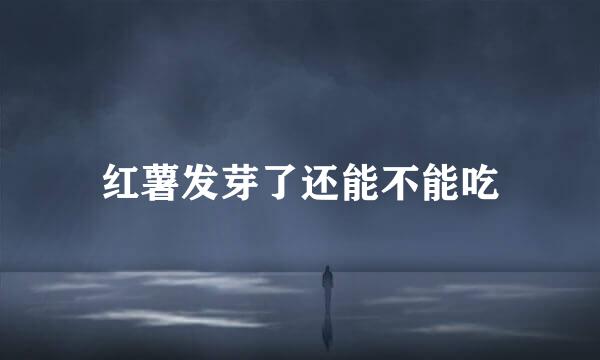 红薯发芽了还能不能吃