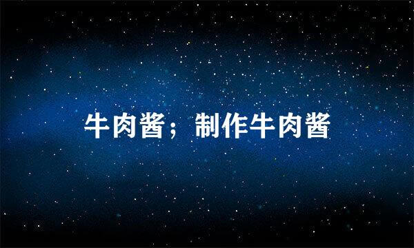 牛肉酱；制作牛肉酱