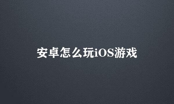 安卓怎么玩iOS游戏