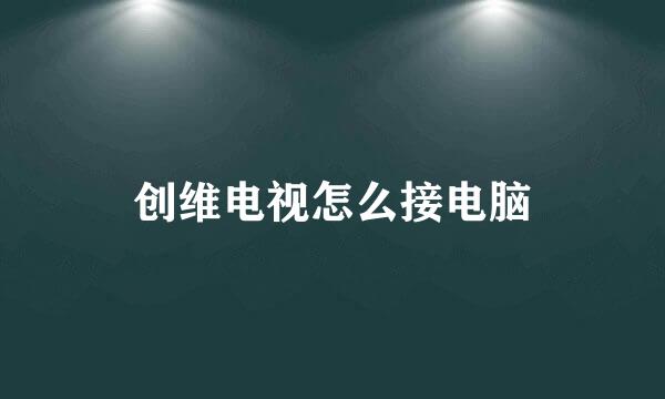 创维电视怎么接电脑