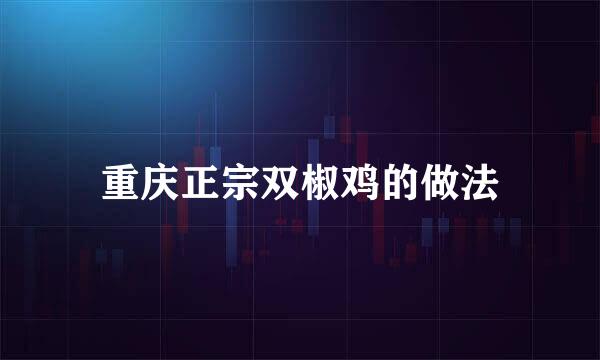 重庆正宗双椒鸡的做法