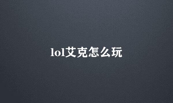 lol艾克怎么玩