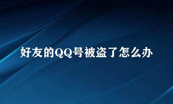 好友的QQ号被盗了怎么办