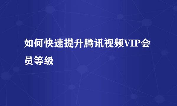 如何快速提升腾讯视频VIP会员等级