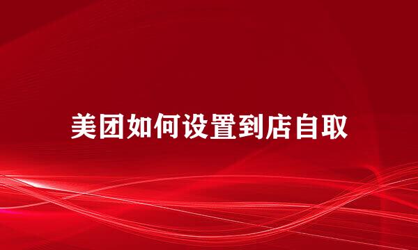 美团如何设置到店自取