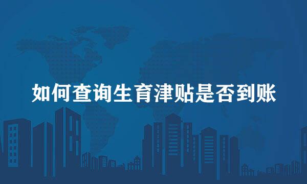 如何查询生育津贴是否到账